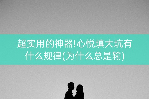 超实用的神器!心悦填大坑有什么规律(为什么总是输)