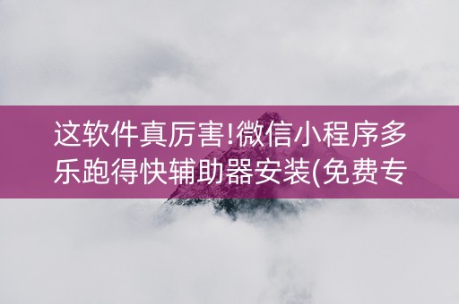 这软件真厉害!微信小程序多乐跑得快辅助器安装(免费专用神器)