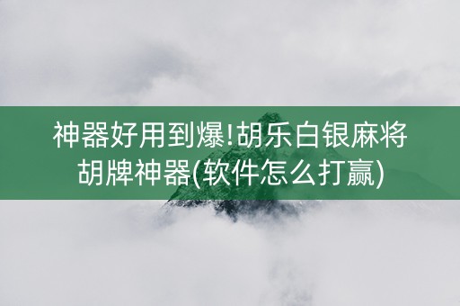 神器好用到爆!胡乐白银麻将胡牌神器(软件怎么打赢)