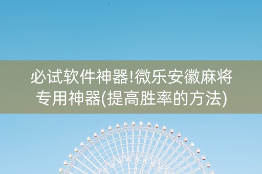 必试软件神器!微乐安徽麻将专用神器(提高胜率的方法)