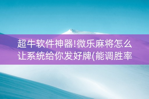 超牛软件神器!微乐麻将怎么让系统给你发好牌(能调胜率吗)