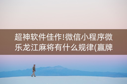 超神软件佳作!微信小程序微乐龙江麻将有什么规律(赢牌的技巧)