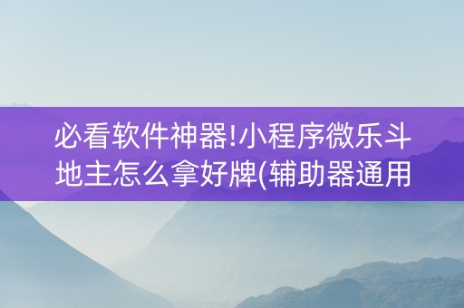 必看软件神器!小程序微乐斗地主怎么拿好牌(辅助器通用版)