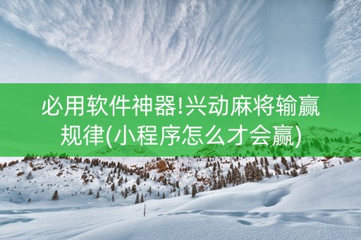 必用软件神器!兴动麻将输赢规律(小程序怎么才会赢)