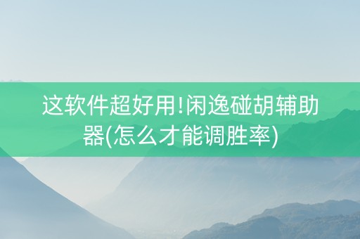 这软件超好用!闲逸碰胡辅助器(怎么才能调胜率)
