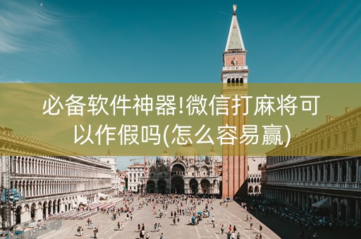 必备软件神器!微信打麻将可以作假吗(怎么容易赢)