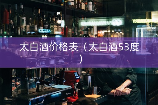 太白酒价格表（太白酒53度）