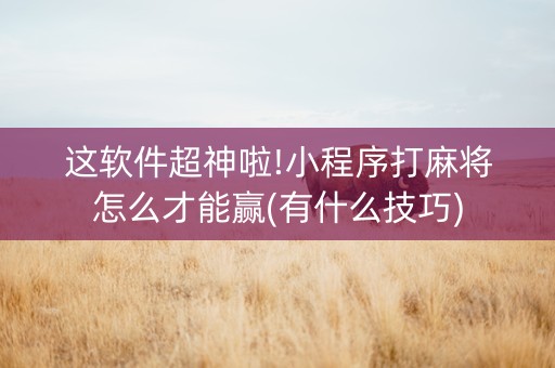 这软件超神啦!小程序打麻将怎么才能赢(有什么技巧)