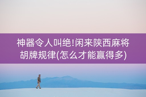 神器令人叫绝!闲来陕西麻将胡牌规律(怎么才能赢得多)
