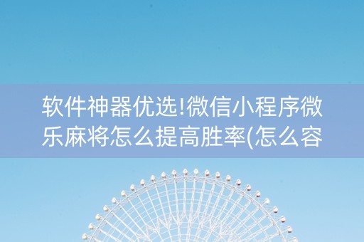 软件神器优选!微信小程序微乐麻将怎么提高胜率(怎么容易赢)