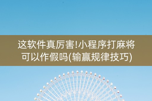 这软件真厉害!小程序打麻将可以作假吗(输赢规律技巧)