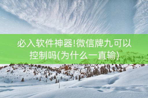 必入软件神器!微信牌九可以控制吗(为什么一直输)