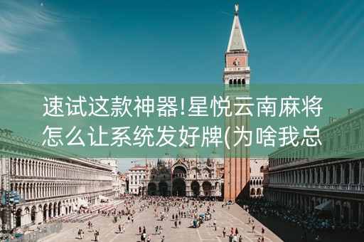 速试这款神器!星悦云南麻将怎么让系统发好牌(为啥我总是输)