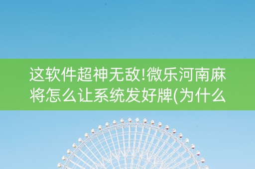 这软件超神无敌!微乐河南麻将怎么让系统发好牌(为什么老输)