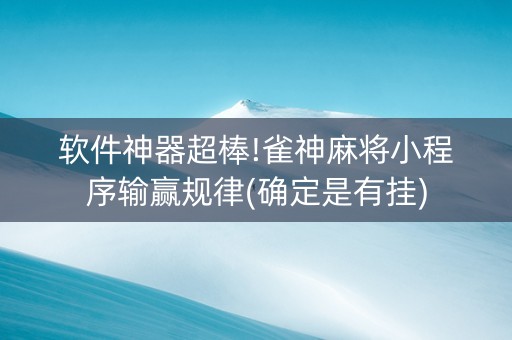软件神器超棒!雀神麻将小程序输赢规律(确定是有挂)
