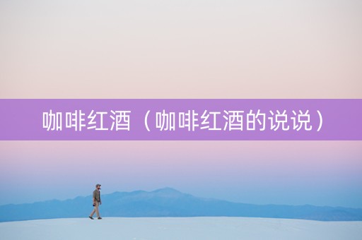咖啡红酒（咖啡红酒的说说）