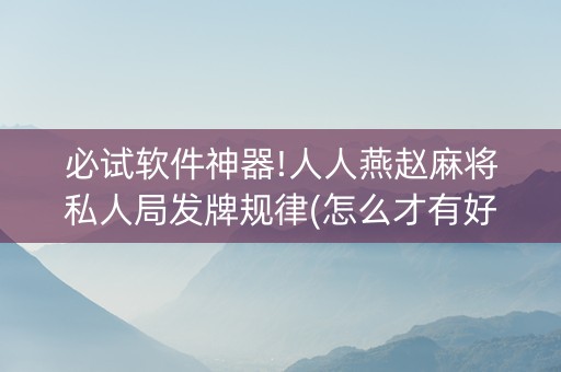 必试软件神器!人人燕赵麻将私人局发牌规律(怎么才有好牌)