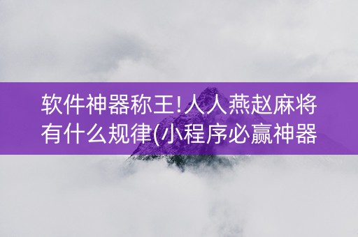 软件神器称王!人人燕赵麻将有什么规律(小程序必赢神器)