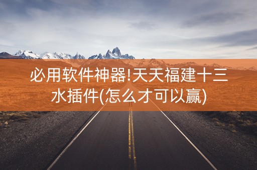 必用软件神器!天天福建十三水插件(怎么才可以赢)