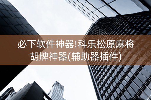 必下软件神器!科乐松原麻将胡牌神器(辅助器插件)