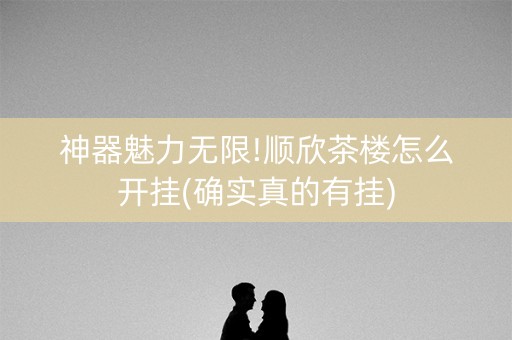 神器魅力无限!顺欣茶楼怎么开挂(确实真的有挂)