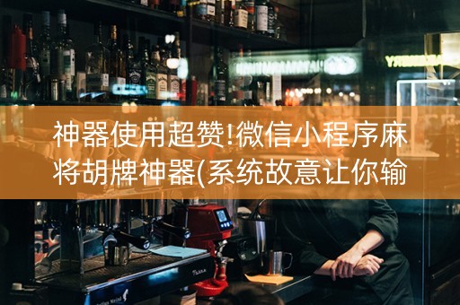 神器使用超赞!微信小程序麻将胡牌神器(系统故意让你输)