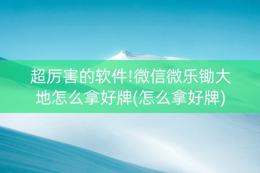 超厉害的软件!微信微乐锄大地怎么拿好牌(怎么拿好牌)