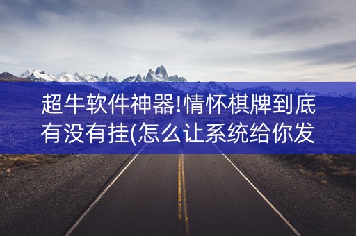 超牛软件神器!情怀棋牌到底有没有挂(怎么让系统给你发好牌)
