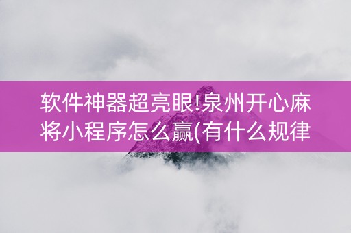 软件神器超亮眼!泉州开心麻将小程序怎么赢(有什么规律)