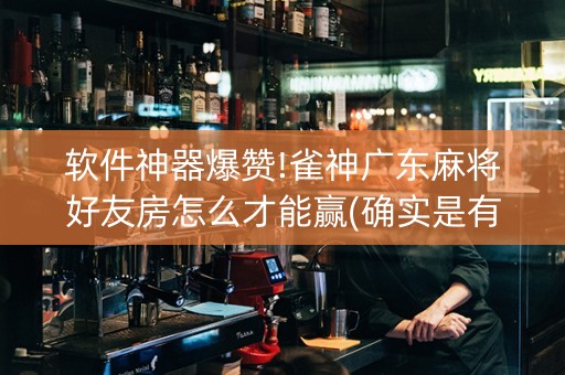 软件神器爆赞!雀神广东麻将好友房怎么才能赢(确实是有挂)