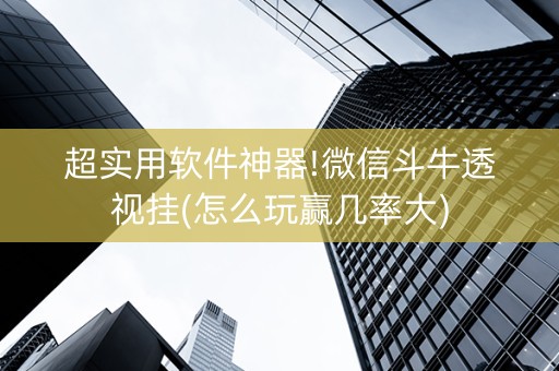 超实用软件神器!微信斗牛透视挂(怎么玩赢几率大)
