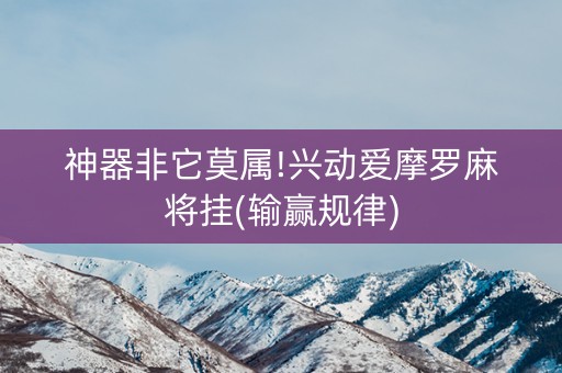 神器非它莫属!兴动爱摩罗麻将挂(输赢规律)