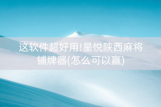 这软件超好用!星悦陕西麻将铺牌器(怎么可以赢)