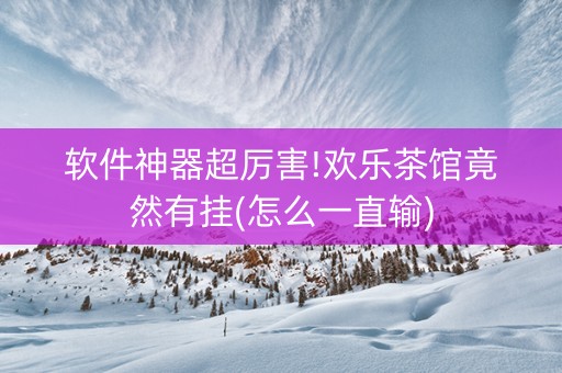 软件神器超厉害!欢乐茶馆竟然有挂(怎么一直输)