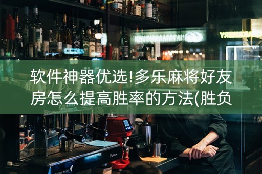软件神器优选!多乐麻将好友房怎么提高胜率的方法(胜负规律拿好牌)