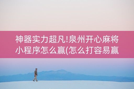 神器实力超凡!泉州开心麻将小程序怎么赢(怎么打容易赢)