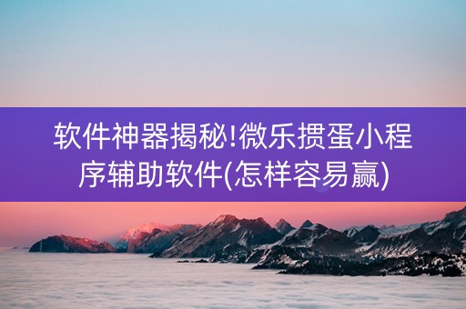 软件神器揭秘!微乐掼蛋小程序辅助软件(怎样容易赢)