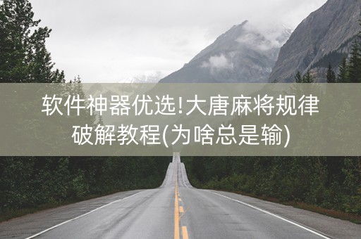 软件神器优选!大唐麻将规律破解教程(为啥总是输)
