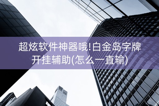 超炫软件神器哦!白金岛字牌开挂辅助(怎么一直输)