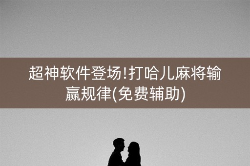 超神软件登场!打哈儿麻将输赢规律(免费辅助)