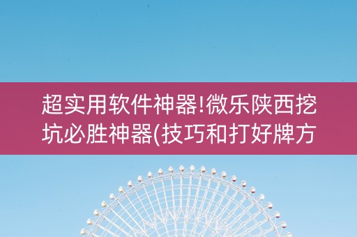 超实用软件神器!微乐陕西挖坑必胜神器(技巧和打好牌方法)