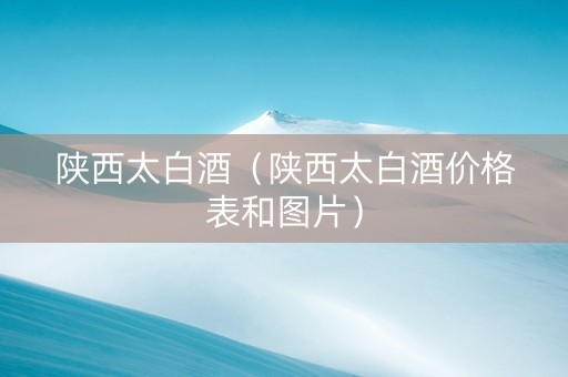 陕西太白酒（陕西太白酒价格表和图片）