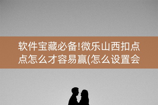 软件宝藏必备!微乐山西扣点点怎么才容易赢(怎么设置会赢)