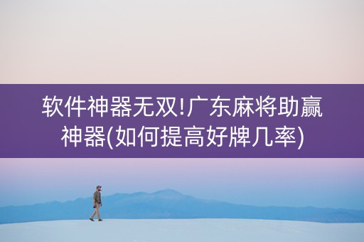 软件神器无双!广东麻将助赢神器(如何提高好牌几率)