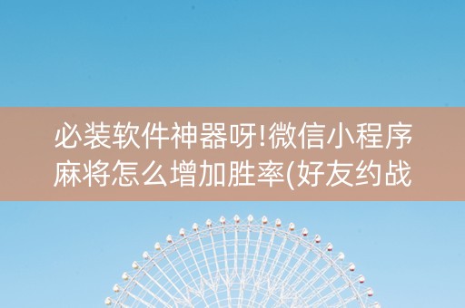 必装软件神器呀!微信小程序麻将怎么增加胜率(好友约战老是输)