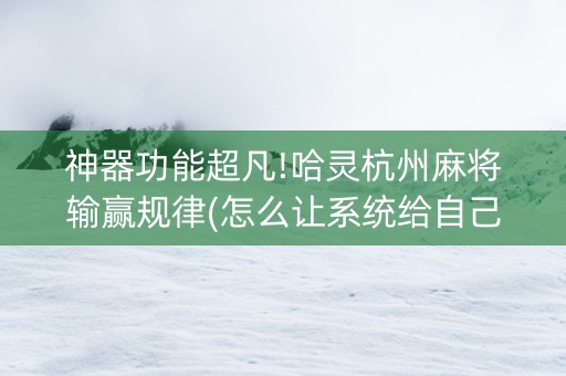 神器功能超凡!哈灵杭州麻将输赢规律(怎么让系统给自己好牌)