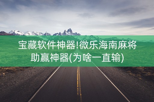 宝藏软件神器!微乐海南麻将助赢神器(为啥一直输)