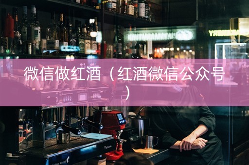 微信做红酒（红酒微信公众号）