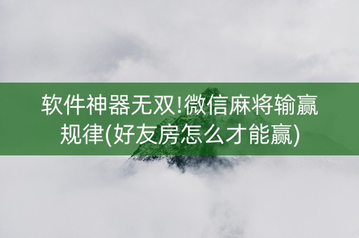 软件神器无双!微信麻将输赢规律(好友房怎么才能赢)