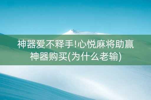 神器爱不释手!心悦麻将助赢神器购买(为什么老输)